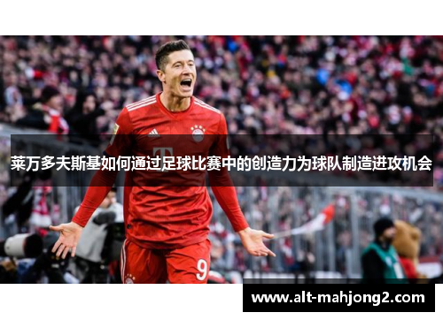 莱万多夫斯基如何通过足球比赛中的创造力为球队制造进攻机会