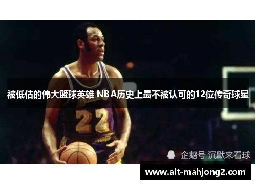 被低估的伟大篮球英雄 NBA历史上最不被认可的12位传奇球星