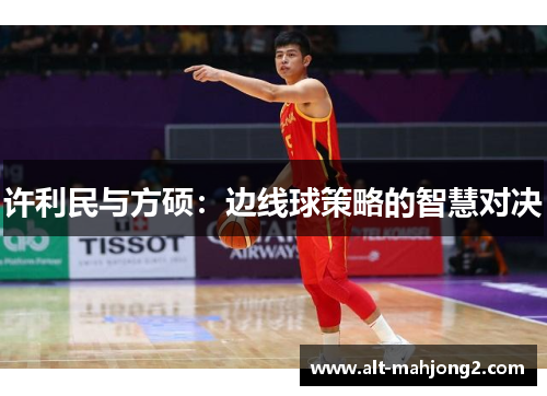 许利民与方硕：边线球策略的智慧对决