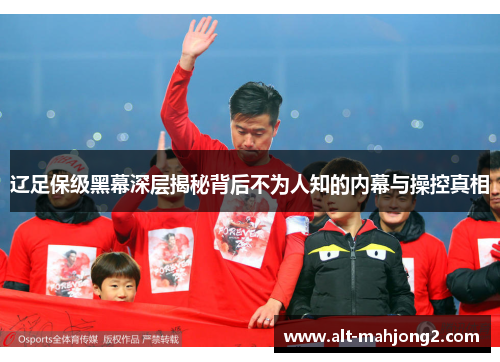 辽足保级黑幕深层揭秘背后不为人知的内幕与操控真相