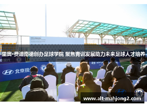 里奥·费迪南德创办足球学院 聚焦青训发展助力未来足球人才培养
