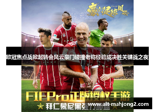 欧冠焦点战掀起转会风云豪门碰撞老将经验成决胜关键战之夜