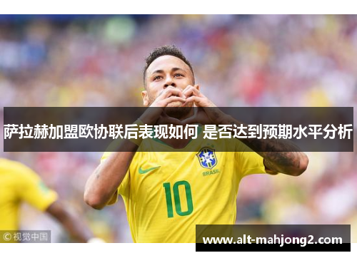 萨拉赫加盟欧协联后表现如何 是否达到预期水平分析