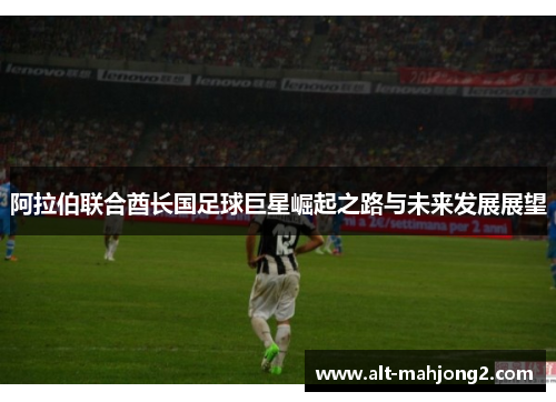 阿拉伯联合酋长国足球巨星崛起之路与未来发展展望