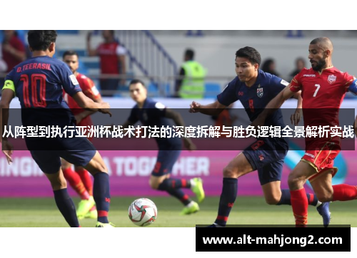 从阵型到执行亚洲杯战术打法的深度拆解与胜负逻辑全景解析实战