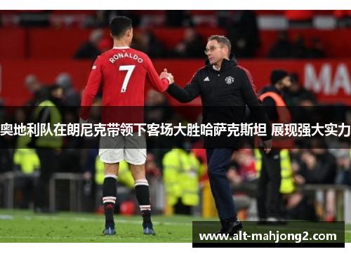 奥地利队在朗尼克带领下客场大胜哈萨克斯坦 展现强大实力