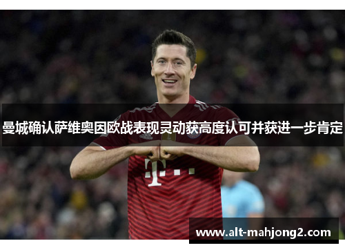 曼城确认萨维奥因欧战表现灵动获高度认可并获进一步肯定