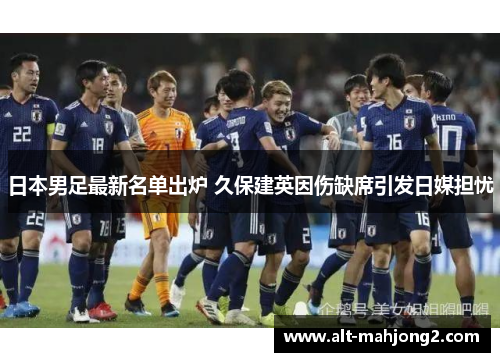 日本男足最新名单出炉 久保建英因伤缺席引发日媒担忧 日本男足最新名单出炉 久保建英因伤缺席引发日媒担忧