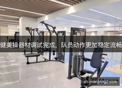 健美操器材调试完成,队员动作更加稳定流畅 健美操器材调试完成,队员动作更加稳定流畅